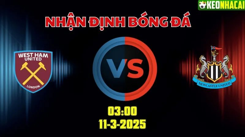 Nhận định bóng đá West Ham vs Newcastle 03h00 ngày 11/3